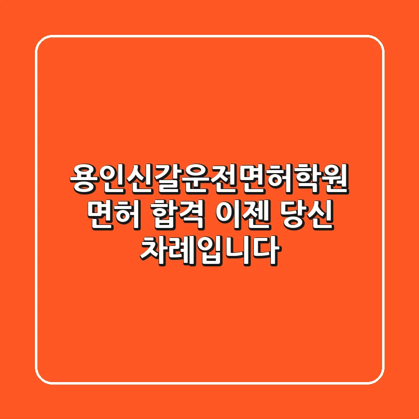 용인신갈운전면허학원: 면허 합격, 이젠 당신 차례입니다!