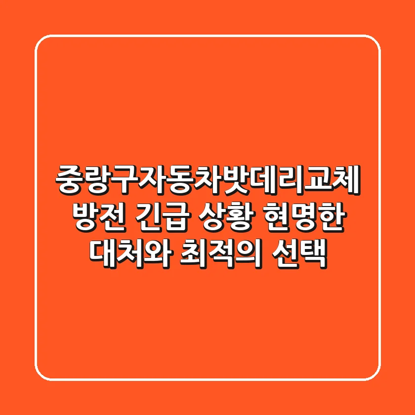 중랑구자동차밧데리교체: 방전 긴급 상황, 현명한 대처와 최적의 선택
