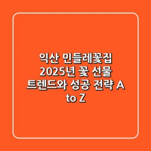 익산 민들레꽃집, 2025년 꽃 선물 트렌드와 성공 전략 A to Z