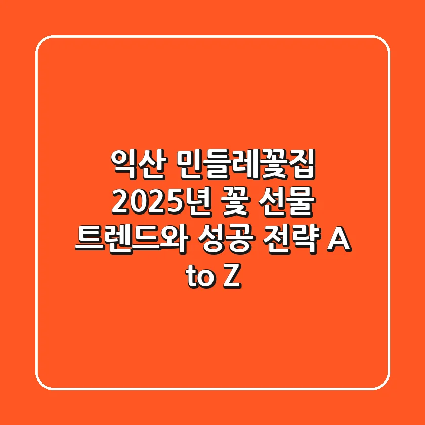 익산 민들레꽃집, 2025년 꽃 선물 트렌드와 성공 전략 A to Z