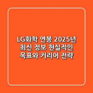 LG화학 연봉, 2025년 최신 정보: 현실적인 목표와 커리어 전략