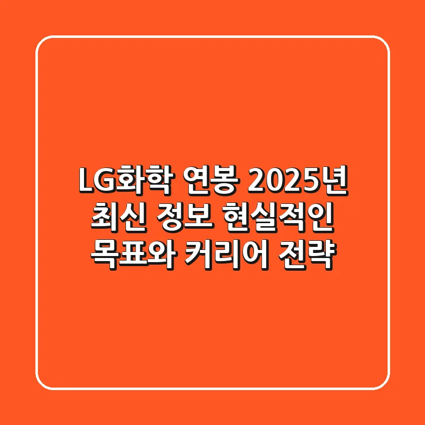 LG화학 연봉, 2025년 최신 정보: 현실적인 목표와 커리어 전략