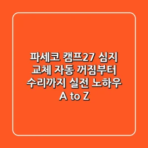 파세코 캠프27 심지 교체? 자동 꺼짐부터 수리까지, 실전 노하우 A to Z