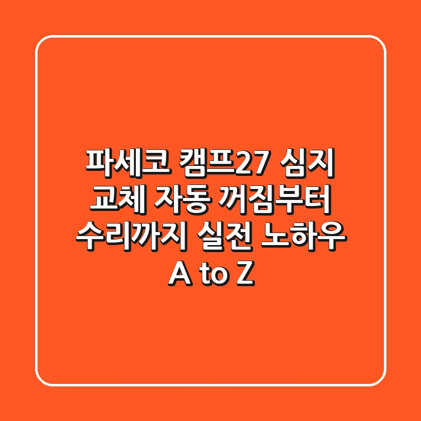 파세코 캠프27 심지 교체? 자동 꺼짐부터 수리까지, 실전 노하우 A to Z
