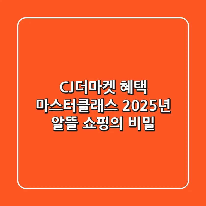 CJ더마켓 혜택 마스터클래스: 2025년 알뜰 쇼핑의 비밀