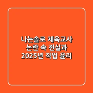 나는솔로 체육교사, 논란 속 진실과 2025년 직업 윤리