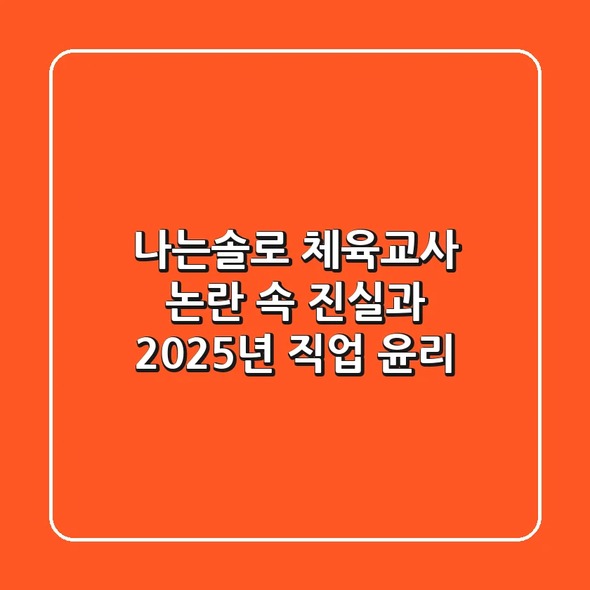 나는솔로 체육교사, 논란 속 진실과 2025년 직업 윤리