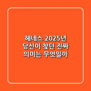 헤네스: 2025년, 당신이 찾던 진짜 의미는 무엇일까?
