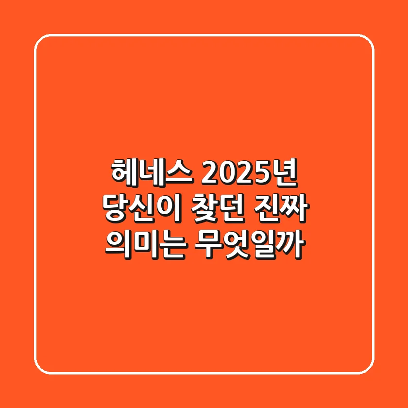 헤네스: 2025년, 당신이 찾던 진짜 의미는 무엇일까?