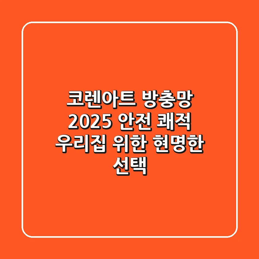 코렌아트 방충망 2025: 안전 & 쾌적 우리집 위한 현명한 선택