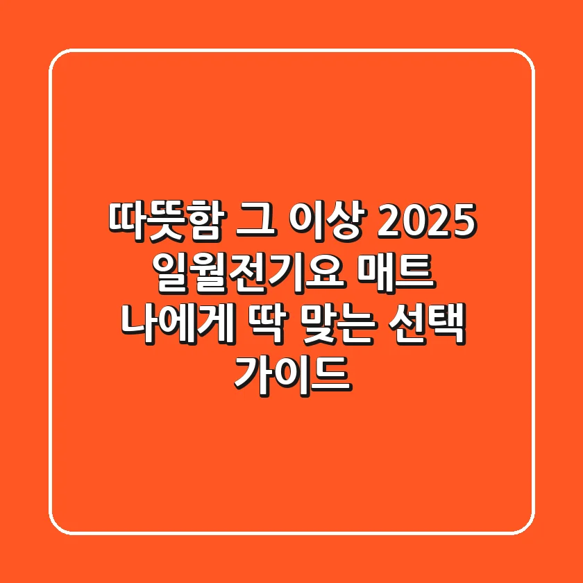 따뜻함 그 이상: 2025 일월전기요 매트, 나에게 딱 맞는 선택 가이드