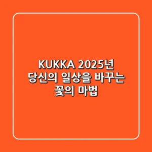 KUKKA, 2025년 당신의 일상을 바꾸는 꽃의 마법
