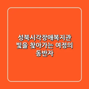 성북시각장애복지관, 빛을 찾아가는 여정의 동반자