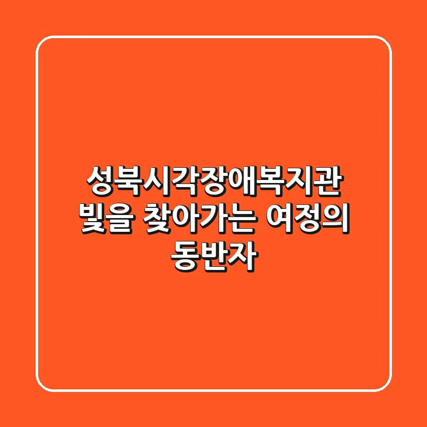 성북시각장애복지관, 빛을 찾아가는 여정의 동반자