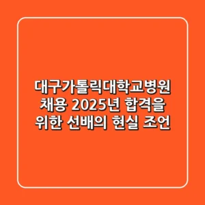 대구가톨릭대학교병원 채용, 2025년 합격을 위한 선배의 현실 조언
