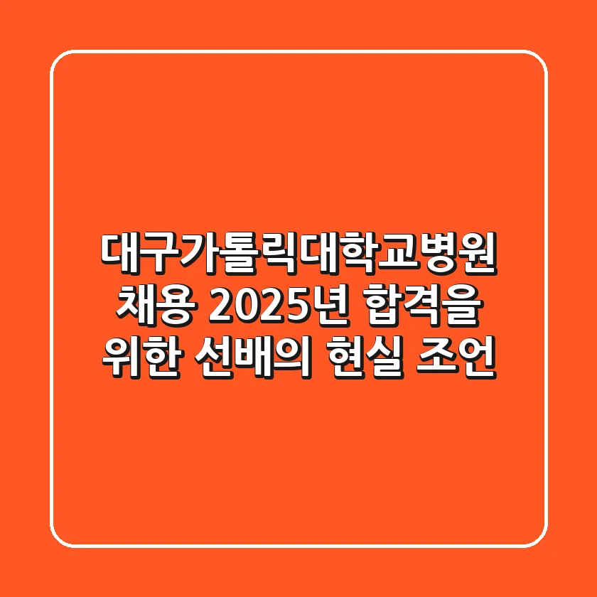 대구가톨릭대학교병원 채용, 2025년 합격을 위한 선배의 현실 조언