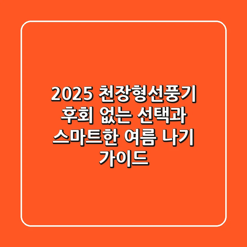 2025 천장형선풍기, 후회 없는 선택과 스마트한 여름 나기 가이드
