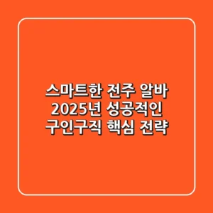 스마트한 전주 알바, 2025년 성공적인 구인구직 핵심 전략