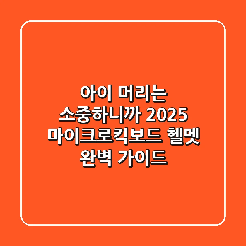 아이 머리는 소중하니까! 2025 마이크로킥보드 헬멧 완벽 가이드