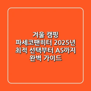 겨울 캠핑 파세코팬히터, 2025년 최적 선택부터 AS까지 완벽 가이드