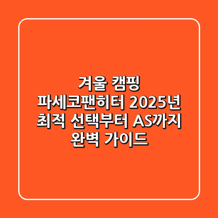 겨울 캠핑 파세코팬히터, 2025년 최적 선택부터 AS까지 완벽 가이드