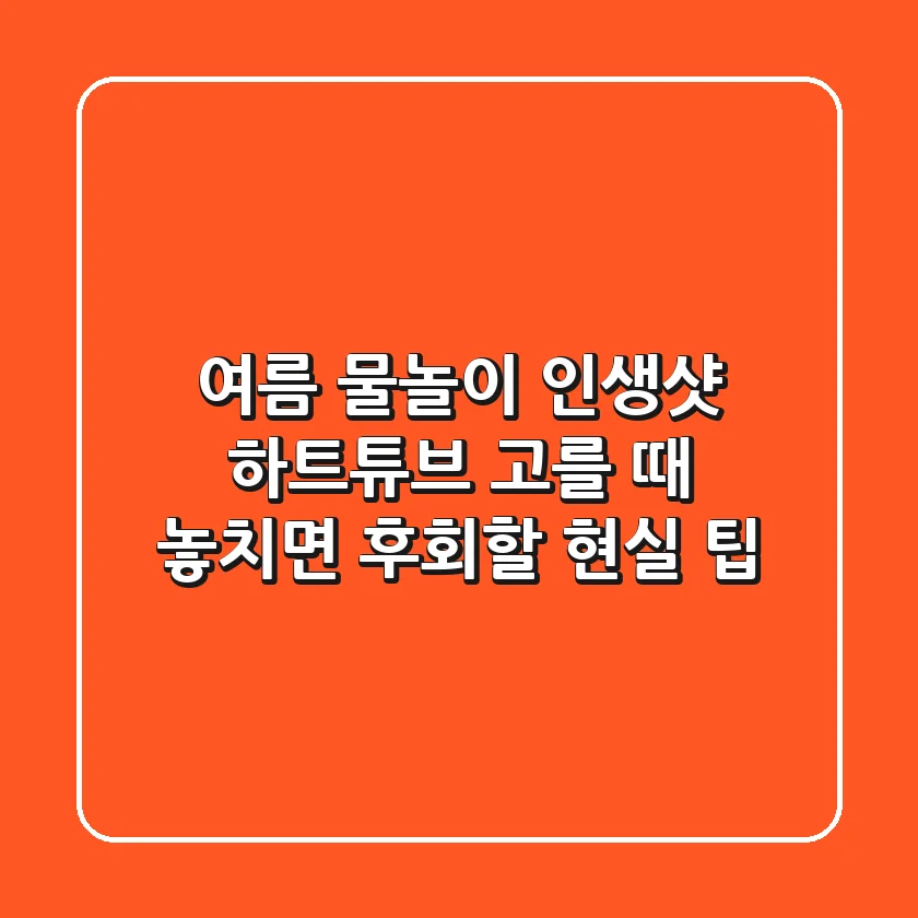 여름 물놀이 인생샷? 하트튜브 고를 때 놓치면 후회할 현실 팁!