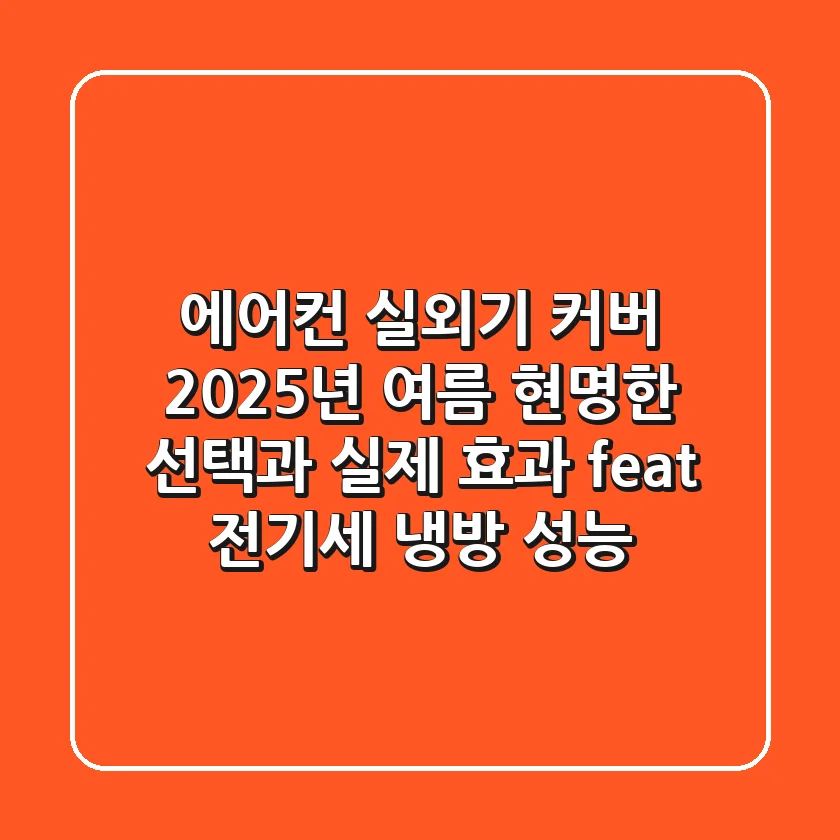 에어컨 실외기 커버, 2025년 여름 현명한 선택과 실제 효과 (feat. 전기세, 냉방 성능)
