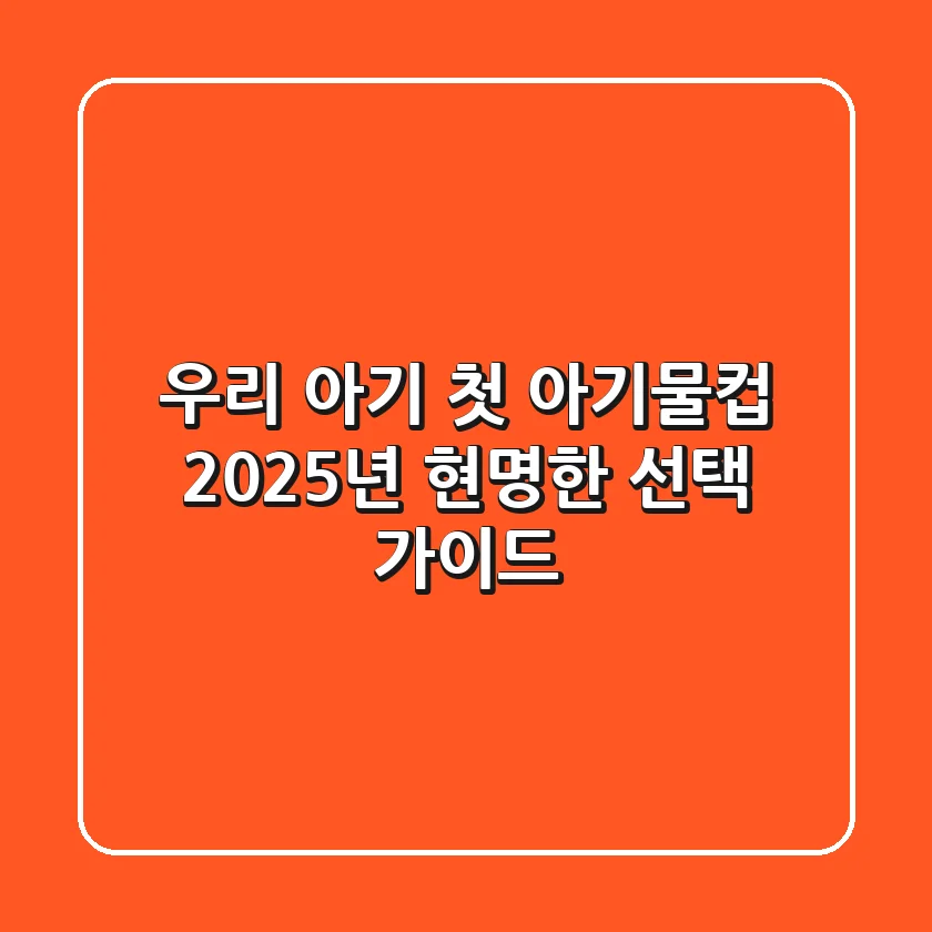 우리 아기 첫 아기물컵, 2025년 현명한 선택 가이드
