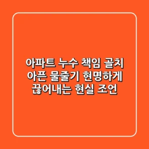 아파트 누수 책임: 골치 아픈 물줄기, 현명하게 끊어내는 현실 조언