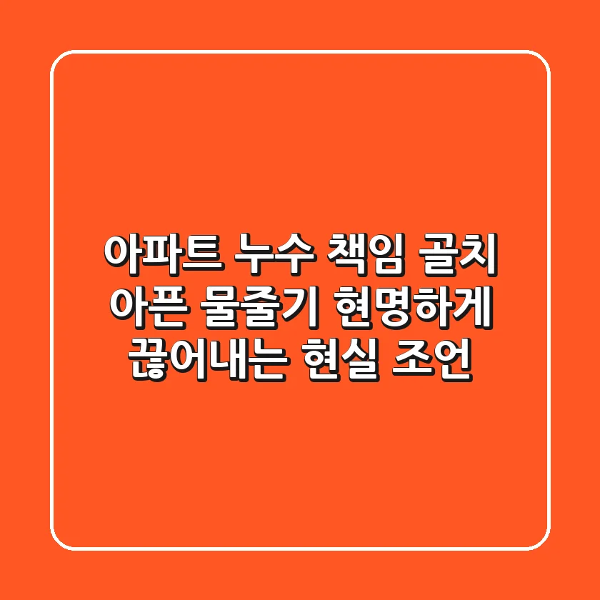 아파트 누수 책임: 골치 아픈 물줄기, 현명하게 끊어내는 현실 조언