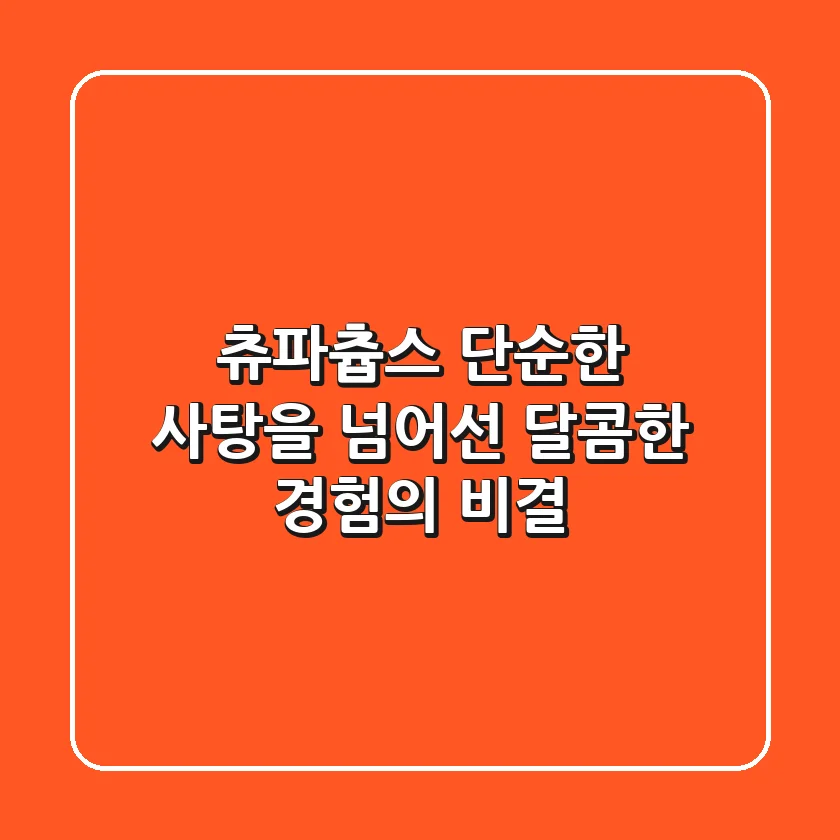 츄파츕스, 단순한 사탕을 넘어선 달콤한 경험의 비결