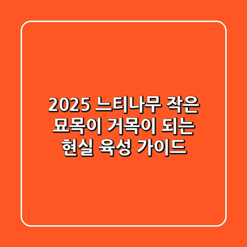 2025 느티나무, 작은 묘목이 거목이 되는 현실 육성 가이드