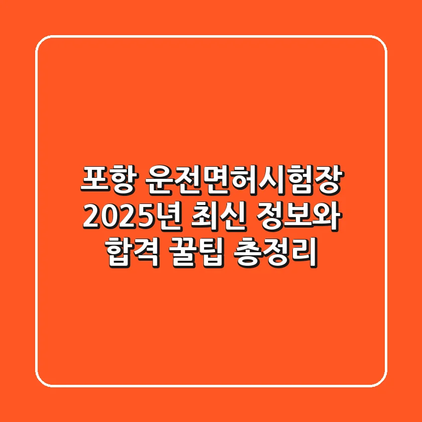 포항 운전면허시험장, 2025년 최신 정보와 합격 꿀팁 총정리!