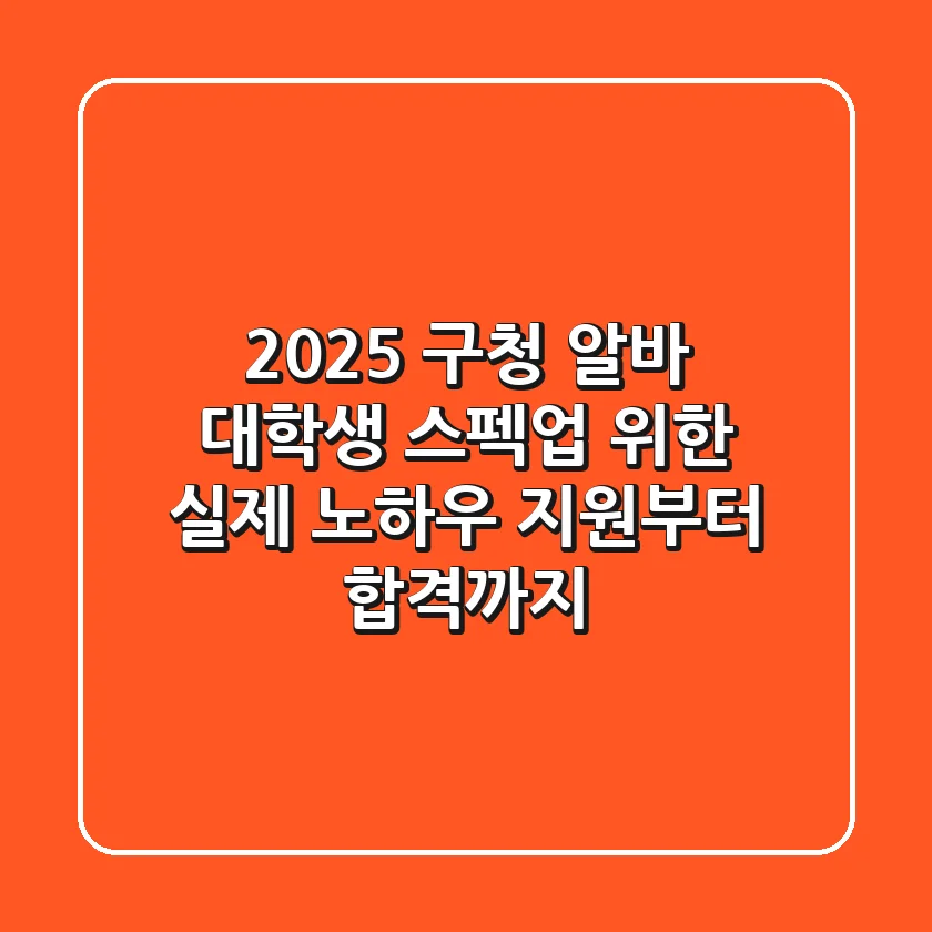 2025 구청 알바, 대학생 스펙업 위한 실제 노하우 (지원부터 합격까지)
