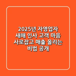 2025년 자영업자 새해 인사: 고객 마음 사로잡고 매출 올리는 비법 공개!