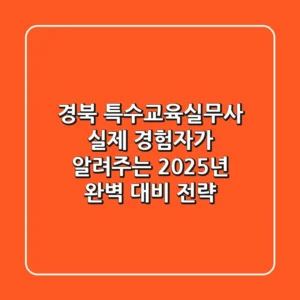 경북 특수교육실무사: 실제 경험자가 알려주는 2025년 완벽 대비 전략