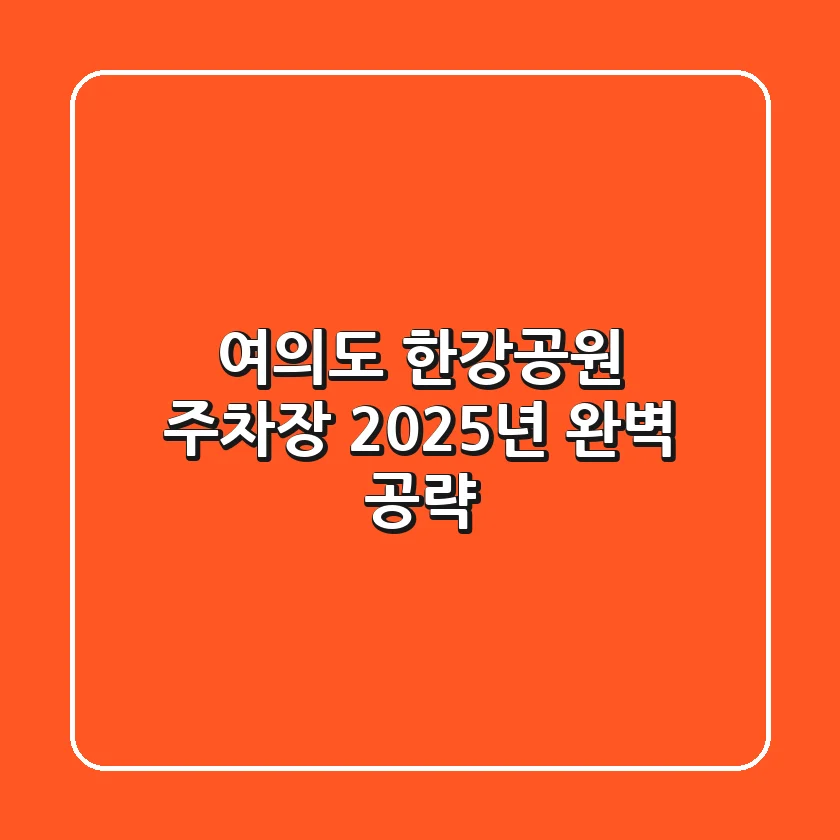 여의도 한강공원 주차장, 2025년 완벽 공략!