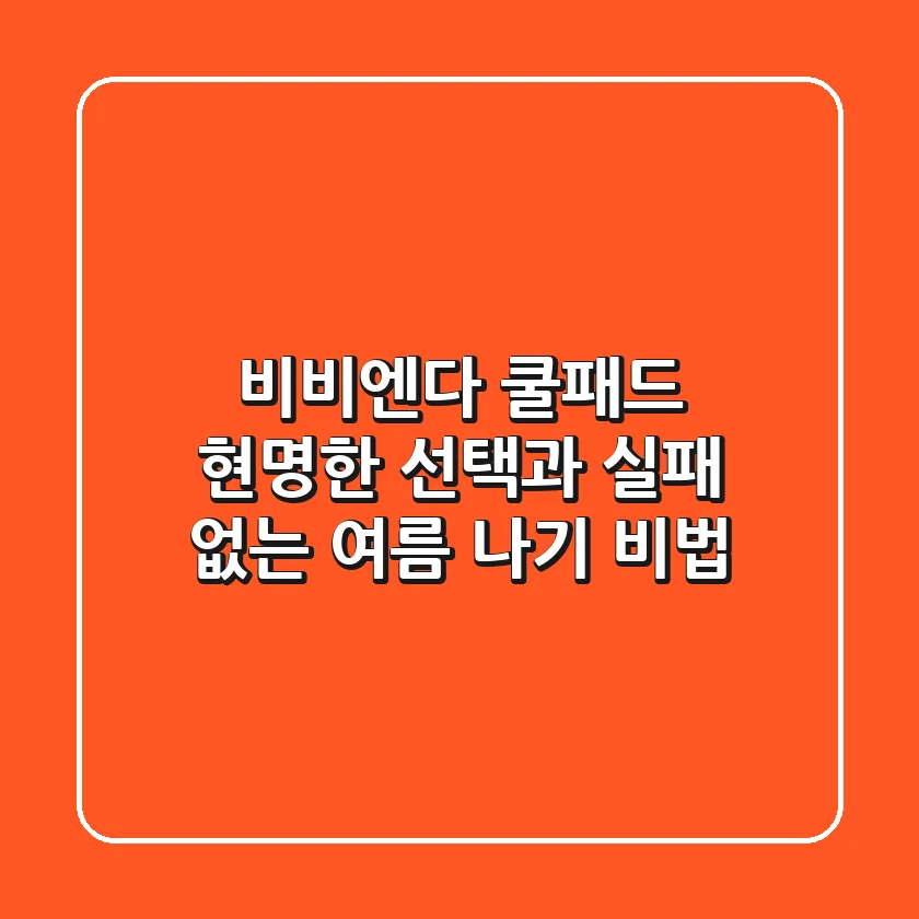 비비엔다 쿨패드: 현명한 선택과 실패 없는 여름 나기 비법
