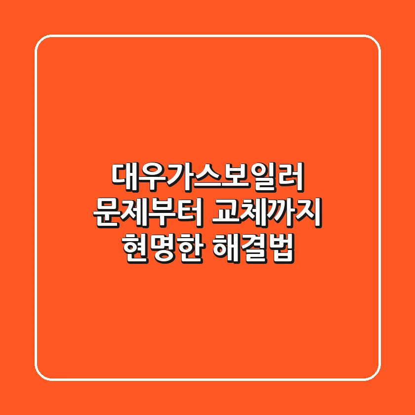 대우가스보일러 문제부터 교체까지, 현명한 해결법