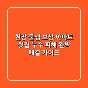 천장 물샘 보상: 아파트 윗집 누수 피해 완벽 해결 가이드