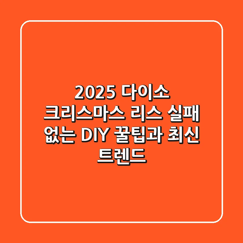 2025 다이소 크리스마스 리스: 실패 없는 DIY 꿀팁과 최신 트렌드