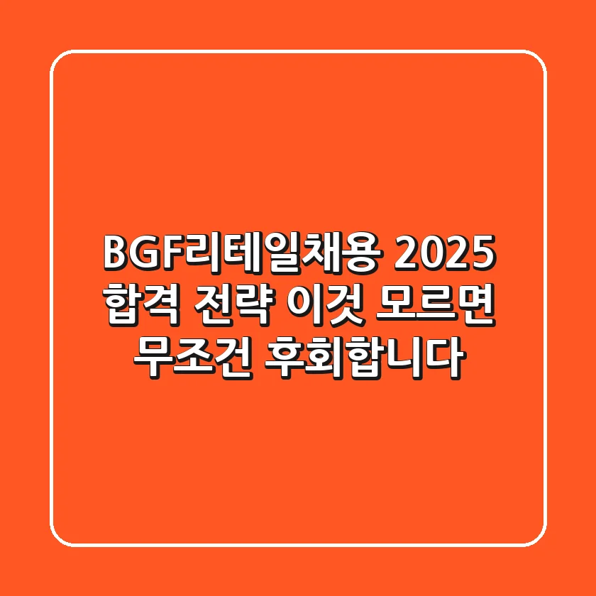 BGF리테일채용, 2025 합격 전략: '이것' 모르면 무조건 후회합니다!