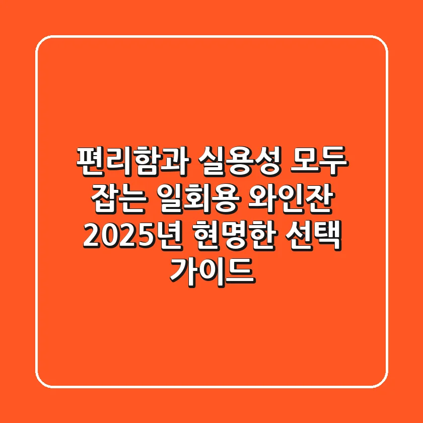 편리함과 실용성 모두 잡는 일회용 와인잔, 2025년 현명한 선택 가이드