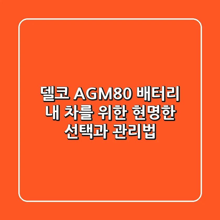 델코 AGM80 배터리, 내 차를 위한 현명한 선택과 관리법
