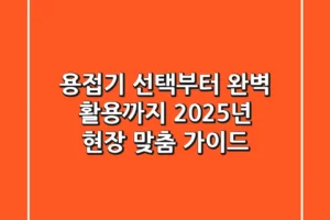 용접기 선택부터 완벽 활용까지: 2025년 현장 맞춤 가이드