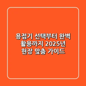 용접기 선택부터 완벽 활용까지: 2025년 현장 맞춤 가이드