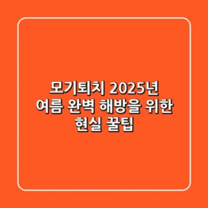 모기퇴치, 2025년 여름 완벽 해방을 위한 현실 꿀팁