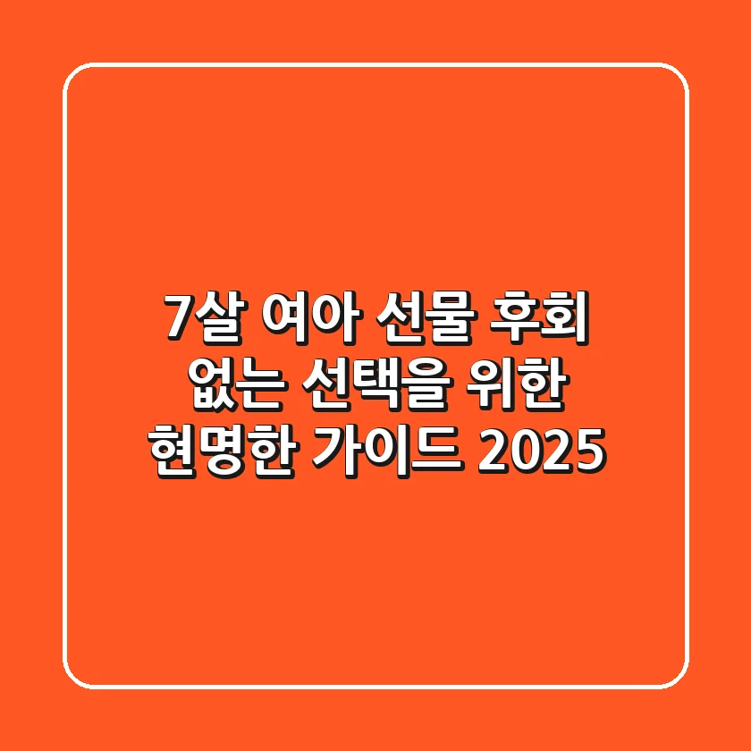 7살 여아 선물, 후회 없는 선택을 위한 현명한 가이드 2025