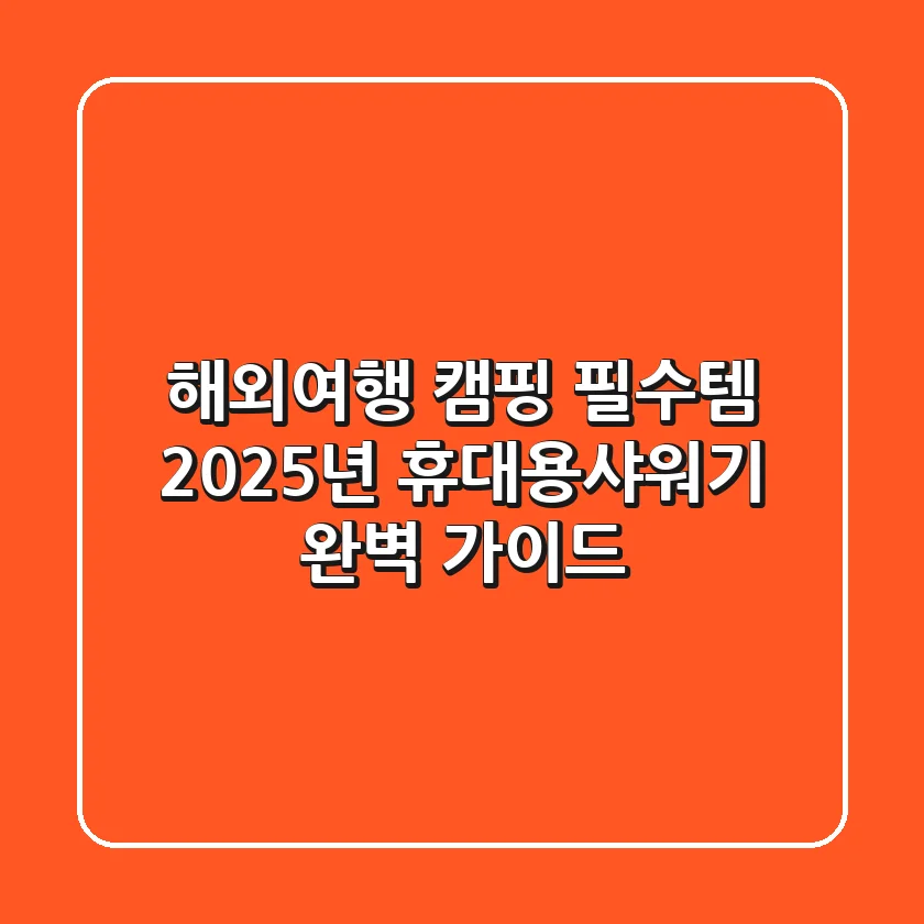 해외여행 캠핑 필수템? 2025년 휴대용샤워기 완벽 가이드