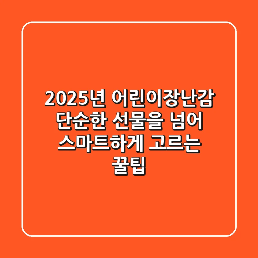2025년 어린이장난감, 단순한 선물을 넘어 스마트하게 고르는 꿀팁